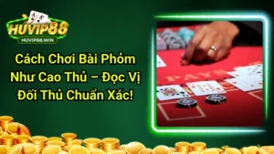 Cách Chơi Bài Phỏm Như Cao Thủ – Đọc Vị Đối Thủ Chuẩn Xác!